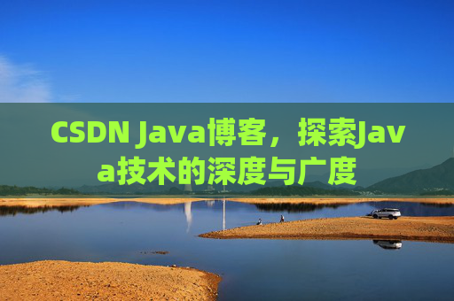 CSDN Java博客，探索Java技术的深度与广度
